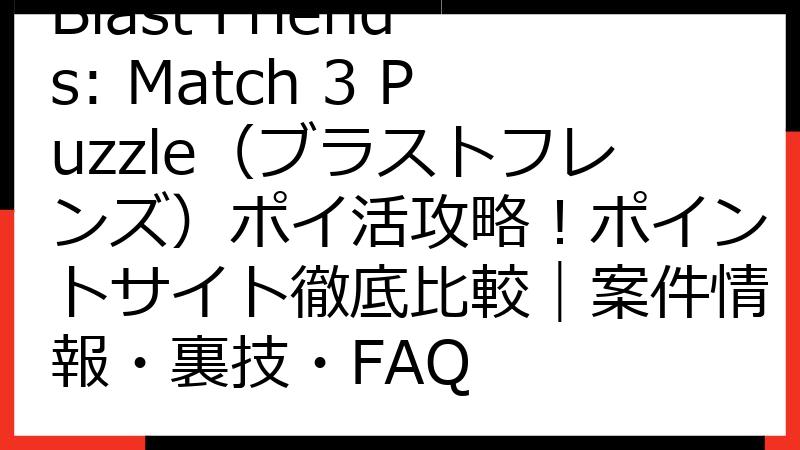 Blast Friends: Match 3 Puzzle（ブラストフレンズ）ポイ活攻略！ポイントサイト徹底比較｜案件情報・裏技・FAQ