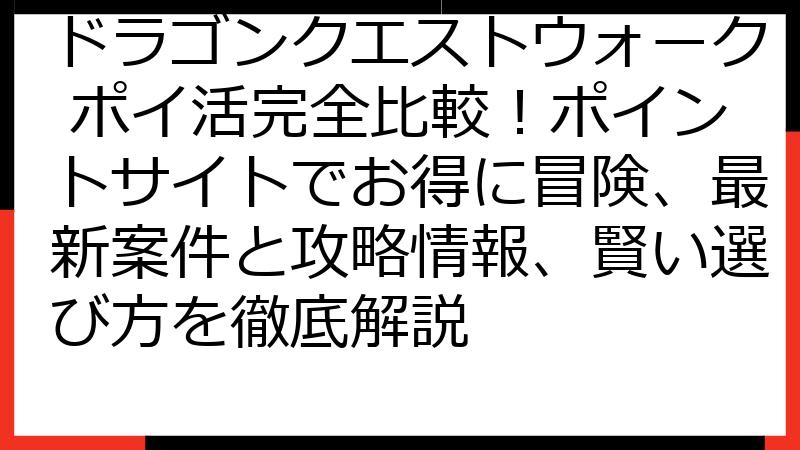 ドラゴンクエストウォーク ポイ活完全比較！ポイントサイトでお得に冒険、最新案件と攻略情報、賢い選び方を徹底解説