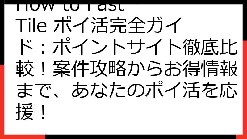 How to Fast Tile ポイ活完全ガイド：ポイントサイト徹底比較！案件攻略からお得情報まで、あなたのポイ活を応援！