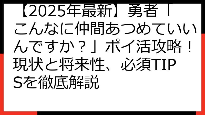 【2025年最新】勇者「こんなに仲間あつめていいんですか？」ポイ活攻略！現状と将来性、必須TIPSを徹底解説