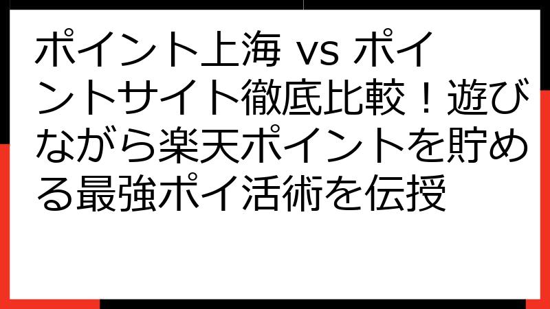 ポイント上海 vs ポイントサイト徹底比較！遊びながら楽天ポイントを貯める最強ポイ活術を伝授