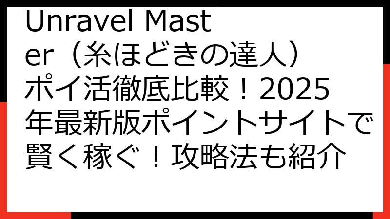Unravel Master（糸ほどきの達人） ポイ活徹底比較！2025年最新版ポイントサイトで賢く稼ぐ！攻略法も紹介