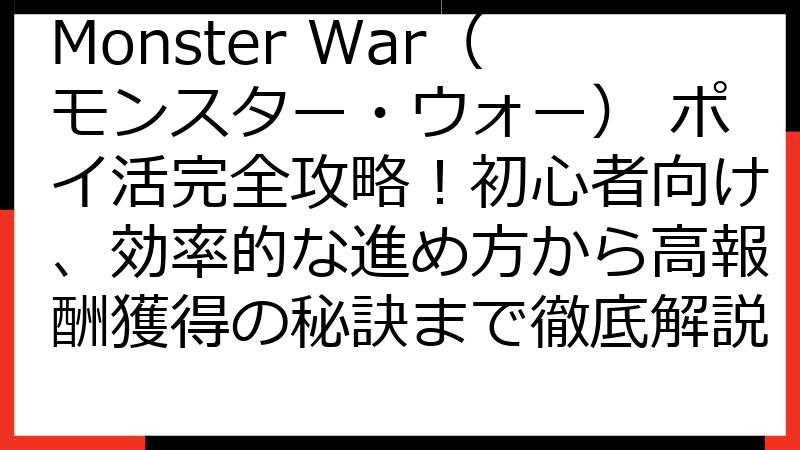 Monster War（モンスター・ウォー） ポイ活完全攻略！初心者向け、効率的な進め方から高報酬獲得の秘訣まで徹底解説