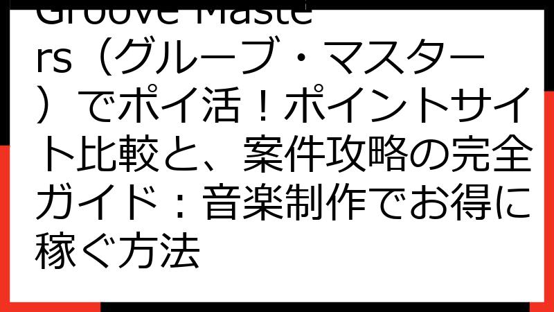 Groove Masters（グルーブ・マスター）でポイ活！ポイントサイト比較と、案件攻略の完全ガイド：音楽制作でお得に稼ぐ方法