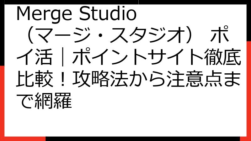 Merge Studio（マージ・スタジオ） ポイ活｜ポイントサイト徹底比較！攻略法から注意点まで網羅