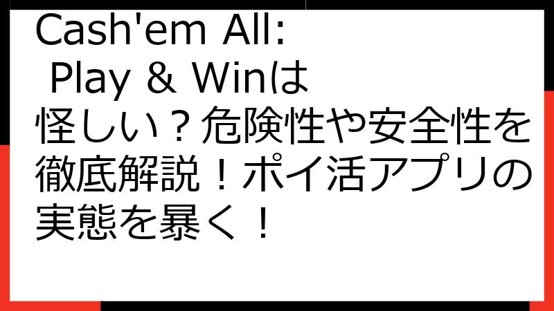 Cash'em All: Play & Winは怪しい？危険性や安全性を徹底解説！ポイ活アプリの実態を暴く！