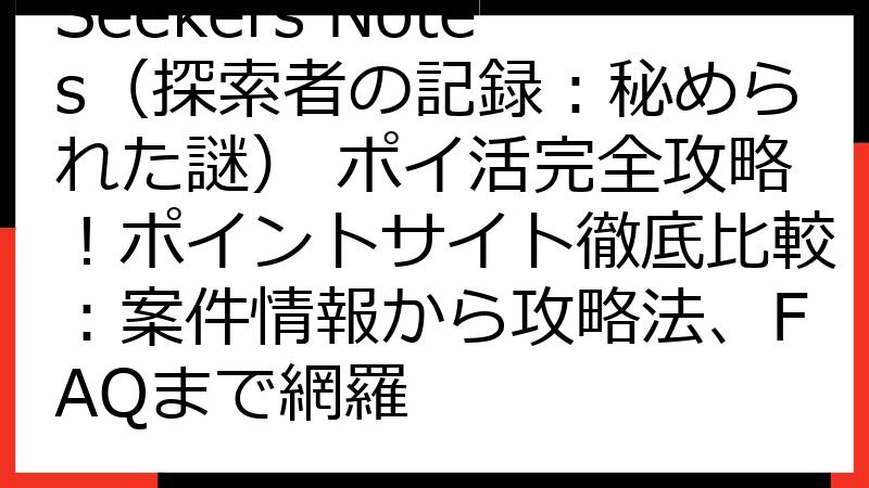 Seekers Notes（探索者の記録：秘められた謎） ポイ活完全攻略！ポイントサイト徹底比較：案件情報から攻略法、FAQまで網羅