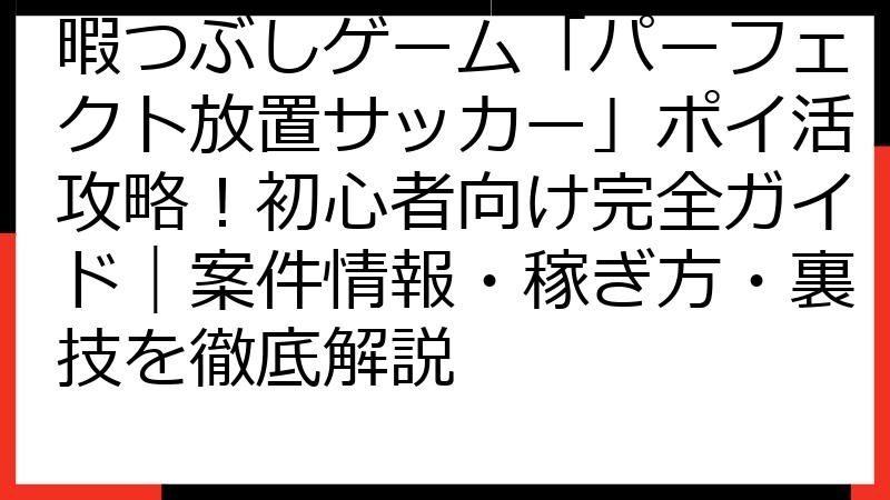 暇つぶしゲーム「パーフェクト放置サッカー」ポイ活攻略！初心者向け完全ガイド｜案件情報・稼ぎ方・裏技を徹底解説