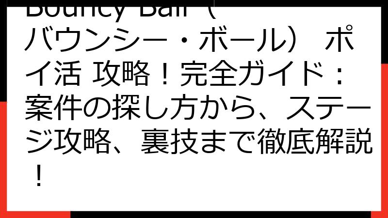 Bouncy Ball（バウンシー・ボール） ポイ活 攻略！完全ガイド：案件の探し方から、ステージ攻略、裏技まで徹底解説！