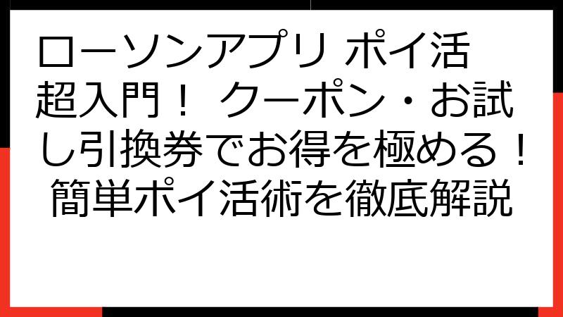 ローソンアプリ ポイ活 超入門！ クーポン・お試し引換券でお得を極める！ 簡単ポイ活術を徹底解説