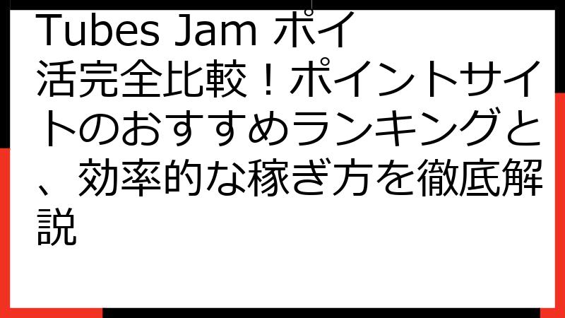 Tubes Jam ポイ活完全比較！ポイントサイトのおすすめランキングと、効率的な稼ぎ方を徹底解説