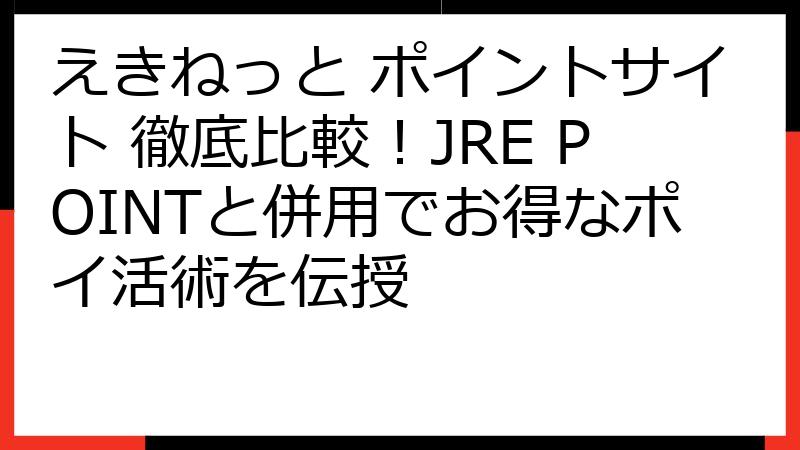 えきねっと ポイントサイト 徹底比較！JRE POINTと併用でお得なポイ活術を伝授