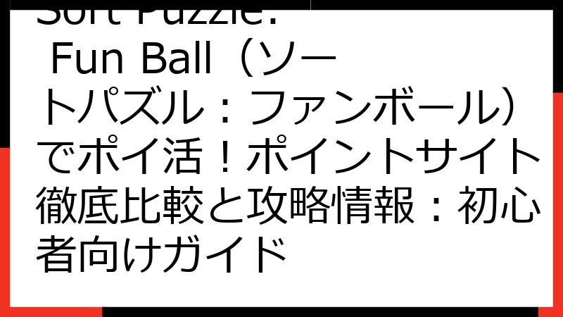 Sort Puzzle: Fun Ball（ソートパズル：ファンボール）でポイ活！ポイントサイト徹底比較と攻略情報：初心者向けガイド