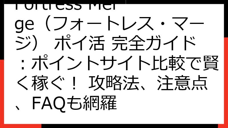Fortress Merge（フォートレス・マージ） ポイ活 完全ガイド：ポイントサイト比較で賢く稼ぐ！ 攻略法、注意点、FAQも網羅