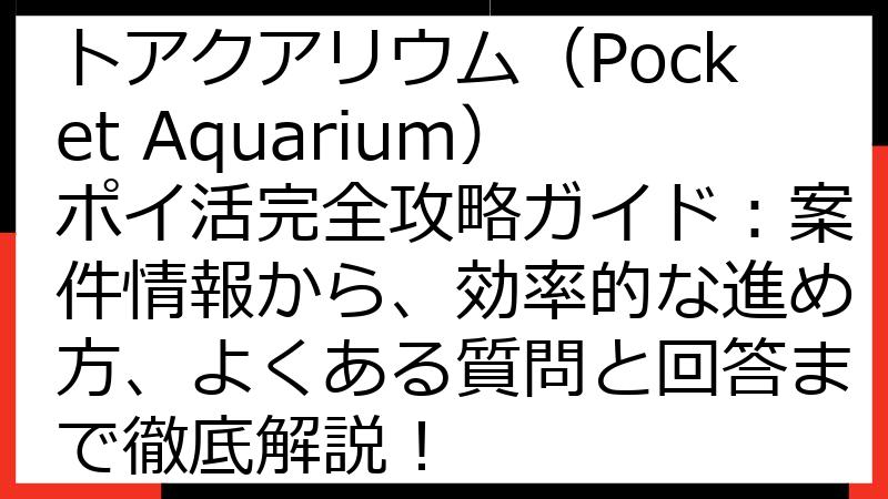 【2024年最新】ポケットアクアリウム（Pocket Aquarium）ポイ活完全攻略ガイド：案件情報から、効率的な進め方、よくある質問と回答まで徹底解説！