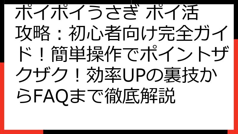 ポイポイうさぎ ポイ活 攻略：初心者向け完全ガイド！簡単操作でポイントザクザク！効率UPの裏技からFAQまで徹底解説