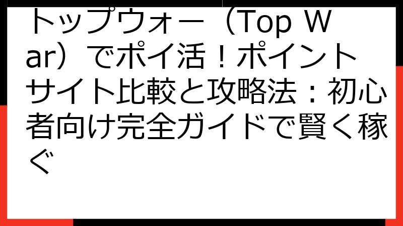 トップウォー（Top War）でポイ活！ポイントサイト比較と攻略法：初心者向け完全ガイドで賢く稼ぐ