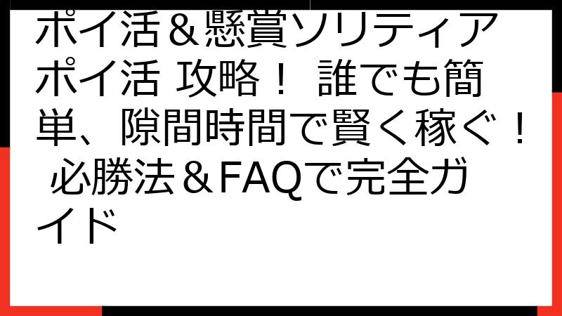 ポイ活＆懸賞ソリティア ポイ活 攻略！ 誰でも簡単、隙間時間で賢く稼ぐ！ 必勝法＆FAQで完全ガイド