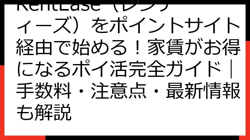 RentEase（レンティーズ）をポイントサイト経由で始める！家賃がお得になるポイ活完全ガイド｜手数料・注意点・最新情報も解説