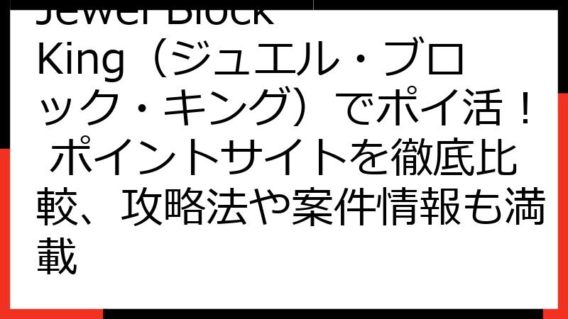 Jewel Block King（ジュエル・ブロック・キング）でポイ活！ ポイントサイトを徹底比較、攻略法や案件情報も満載
