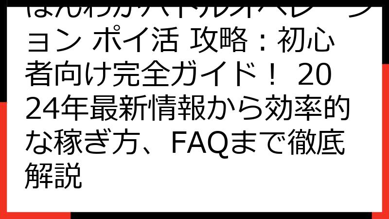 ほんわかバトルオペレーション ポイ活 攻略：初心者向け完全ガイド！ 2024年最新情報から効率的な稼ぎ方、FAQまで徹底解説