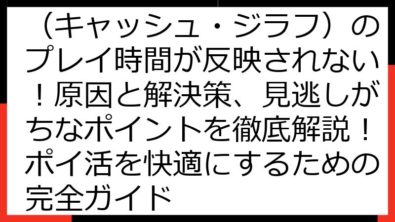 Cash Giraffe（キャッシュ・ジラフ）のプレイ時間が反映されない！原因と解決策、見逃しがちなポイントを徹底解説！ポイ活を快適にするための完全ガイド
