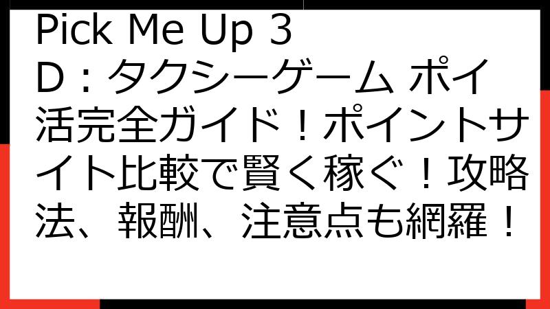 Pick Me Up 3D：タクシーゲーム ポイ活完全ガイド！ポイントサイト比較で賢く稼ぐ！攻略法、報酬、注意点も網羅！