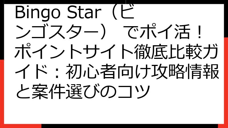 Bingo Star（ビンゴスター） でポイ活！ポイントサイト徹底比較ガイド：初心者向け攻略情報と案件選びのコツ