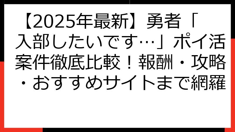 【2025年最新】勇者「入部したいです…」ポイ活案件徹底比較！報酬・攻略・おすすめサイトまで網羅
