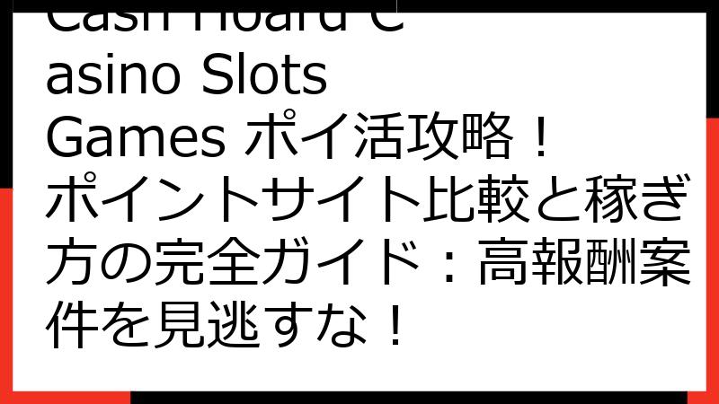 Cash Hoard Casino Slots Games ポイ活攻略！ポイントサイト比較と稼ぎ方の完全ガイド：高報酬案件を見逃すな！