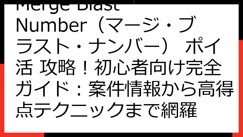 Merge Blast Number（マージ・ブラスト・ナンバー） ポイ活 攻略！初心者向け完全ガイド：案件情報から高得点テクニックまで網羅