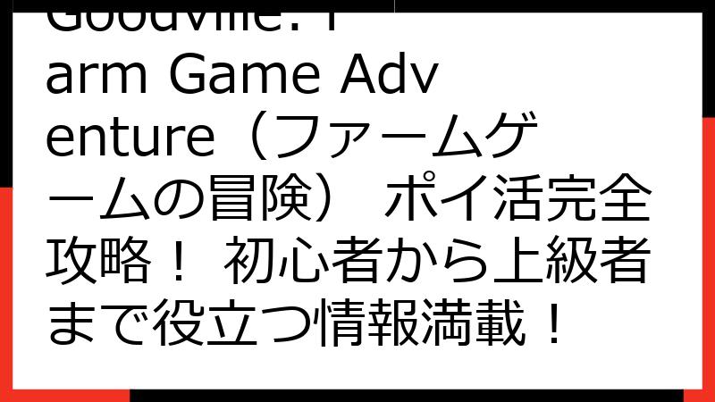 Goodville: Farm Game Adventure（ファームゲームの冒険） ポイ活完全攻略！ 初心者から上級者まで役立つ情報満載！