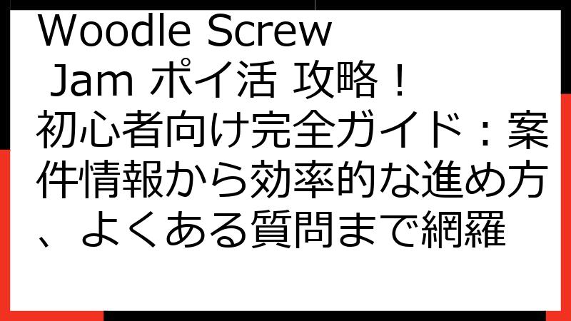 Woodle Screw Jam ポイ活 攻略！初心者向け完全ガイド：案件情報から効率的な進め方、よくある質問まで網羅