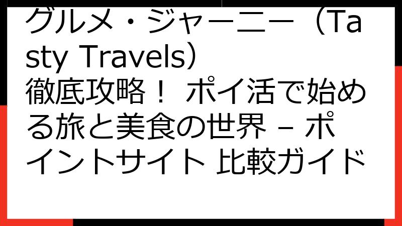 グルメ・ジャーニー（Tasty Travels）徹底攻略！ ポイ活で始める旅と美食の世界 – ポイントサイト 比較ガイド