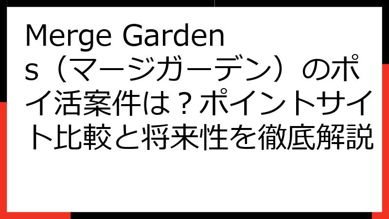 Merge Gardens（マージガーデン）のポイ活案件は？ポイントサイト比較と将来性を徹底解説