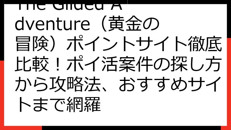The Gilded Adventure（黄金の冒険）ポイントサイト徹底比較！ポイ活案件の探し方から攻略法、おすすめサイトまで網羅