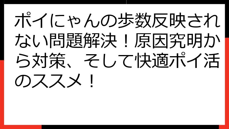 ポイにゃんの歩数反映されない問題解決！原因究明から対策、そして快適ポイ活のススメ！