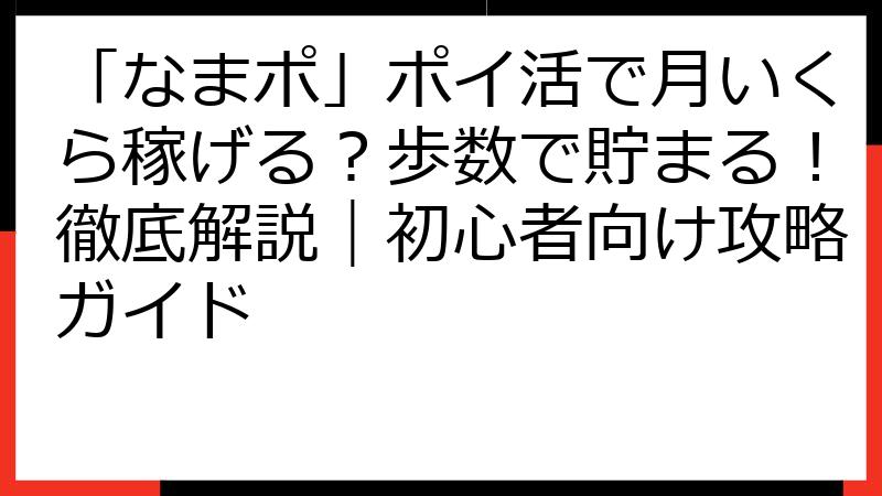 「なまポ」ポイ活で月いくら稼げる？歩数で貯まる！徹底解説｜初心者向け攻略ガイド