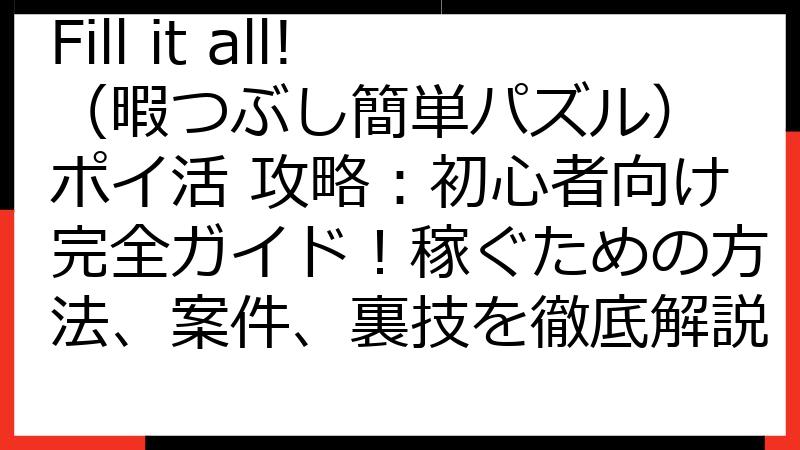 Fill it all!（暇つぶし簡単パズル） ポイ活 攻略：初心者向け完全ガイド！稼ぐための方法、案件、裏技を徹底解説