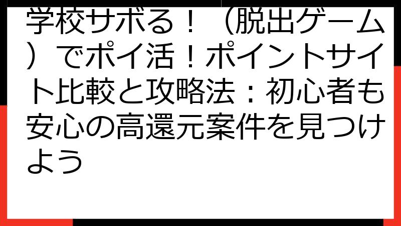 学校サボる！（脱出ゲーム）でポイ活！ポイントサイト比較と攻略法：初心者も安心の高還元案件を見つけよう