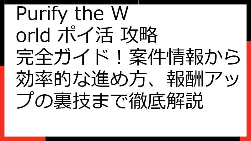 Purify the World ポイ活 攻略 完全ガイド！案件情報から効率的な進め方、報酬アップの裏技まで徹底解説