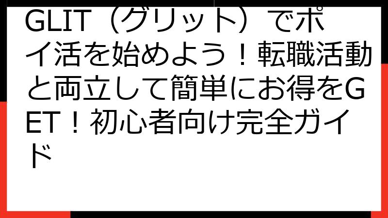 GLIT（グリット）でポイ活を始めよう！転職活動と両立して簡単にお得をGET！初心者向け完全ガイド