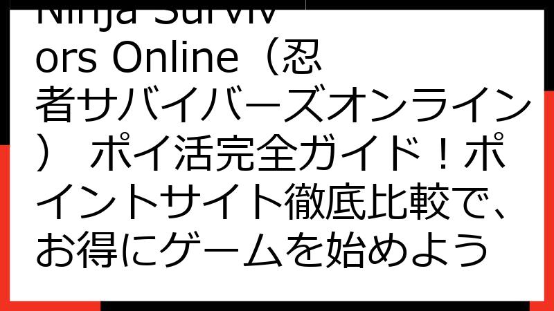 Ninja Survivors Online（忍者サバイバーズオンライン） ポイ活完全ガイド！ポイントサイト徹底比較で、お得にゲームを始めよう