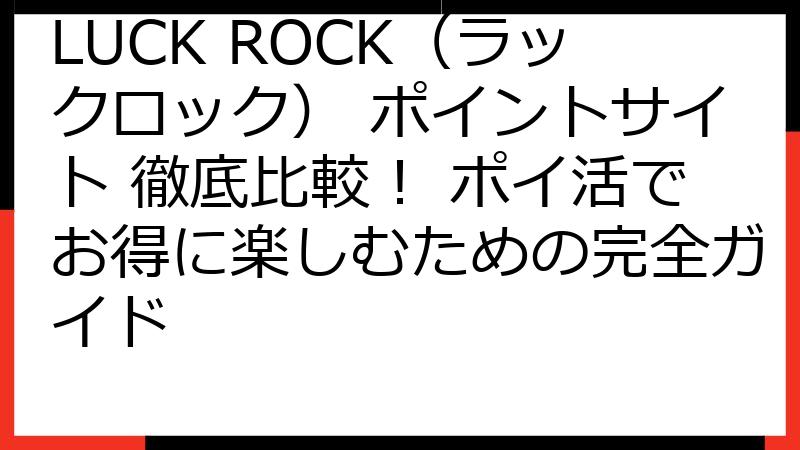 LUCK ROCK（ラックロック） ポイントサイト 徹底比較！ ポイ活でお得に楽しむための完全ガイド