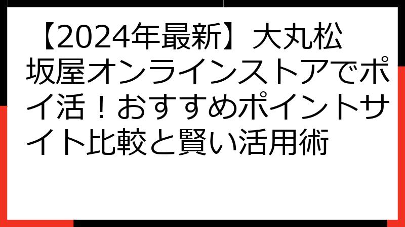 【2024年最新】大丸松坂屋オンラインストアでポイ活！おすすめポイントサイト比較と賢い活用術