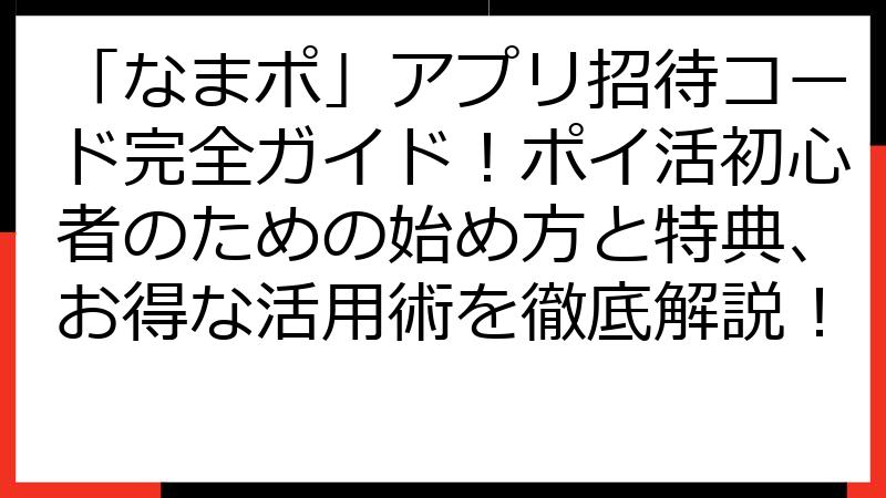 「なまポ」アプリ招待コード完全ガイド！ポイ活初心者のための始め方と特典、お得な活用術を徹底解説！