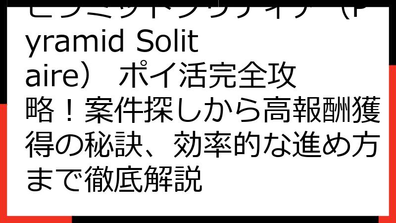 ピラミッドソリティア（Pyramid Solitaire） ポイ活完全攻略！案件探しから高報酬獲得の秘訣、効率的な進め方まで徹底解説
