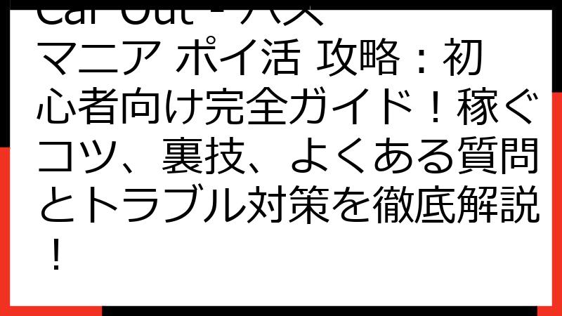 Car Out - バスマニア ポイ活 攻略：初心者向け完全ガイド！稼ぐコツ、裏技、よくある質問とトラブル対策を徹底解説！