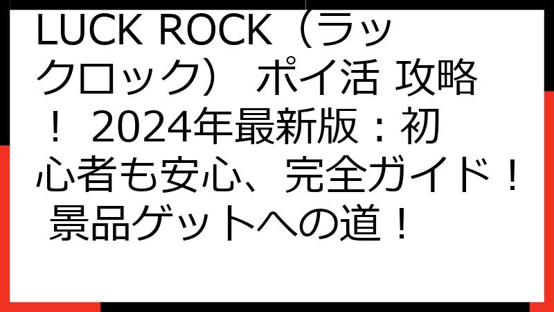 LUCK ROCK（ラックロック） ポイ活 攻略！ 2024年最新版：初心者も安心、完全ガイド！ 景品ゲットへの道！
