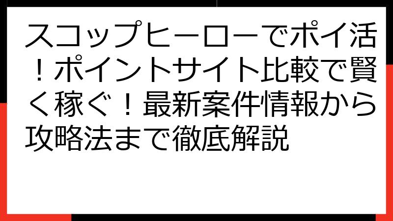 スコップヒーローでポイ活！ポイントサイト比較で賢く稼ぐ！最新案件情報から攻略法まで徹底解説